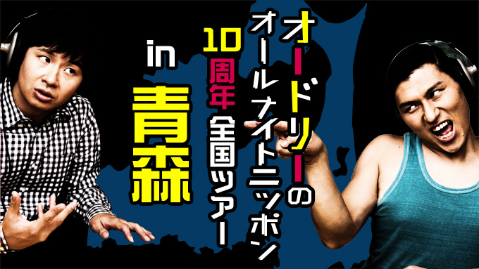 オードリーのオールナイトニッポン10周年 全国ツアー in 青森　番組最速先行は4月7日深夜1時から受付！