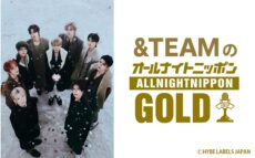 &TEAMがオールナイトニッポンに再び登場！ 『&TEAMのオールナイトニッポンGOLD』