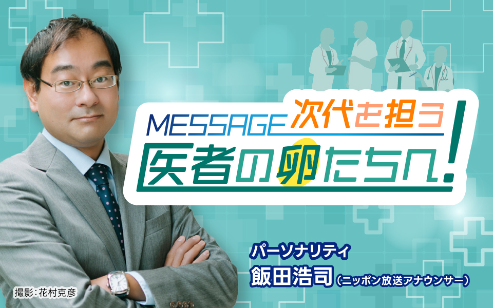 “ニッポンの医師の立ち位置”を探っていく特別番組 「MESSAGE! 次代を担う医者の卵たちへ!」