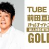 デビュー40周年のTUBE前田亘輝が1年ぶりにANNを担当！豪華ゲストも登場！『TUBE前田亘輝のオールナイトニッポンGOLD』