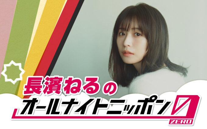 6年ぶりにオールナイトニッポンに登場！『長濱ねるのオールナイトニッポン0(ZERO)』