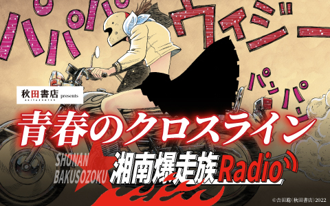 『湘南爆走族ファーストフラッグ』新刊発売記念 特別番組 『秋田書店 プレゼンツ 青春のクロスライン〜湘南爆走族Radio〜』