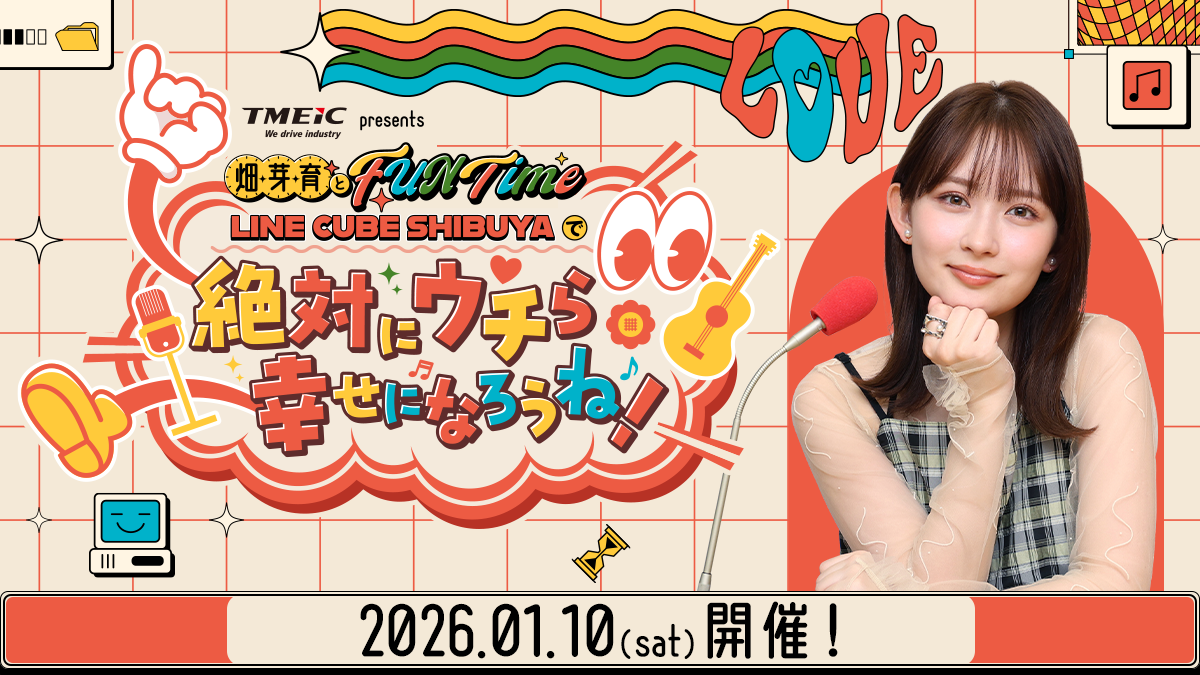 初の番組イベント開催決定！ 「TMEIC presents 畑芽育とFUN Time ～LINE CUBE SHIBUYAで『絶対にウチら幸せになろうね！』～」