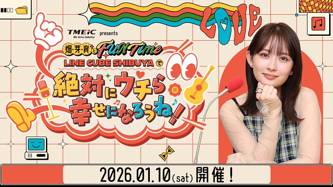 初の番組イベント開催決定！ 「TMEIC presents 畑芽育とFUN Time ～LINE CUBE SHIBUYAで『絶対にウチら幸せになろうね！』～」
