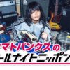 多方面で注目されるバンドマンが初登場！『ヤマトパンクスの オールナイトニッポン0(ZERO)』