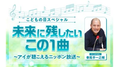 春風亭一之輔がお届けする GWの大型特番『こどもの日スペシャル 未来に残したいこの1曲 ～アイが聴こえるニッポン放送～』