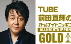 TUBE前田亘輝が1年ぶりに『オールナイトニッポンGOLD』に登場！