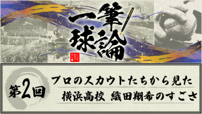 一筆球論【第2回】 プロのスカウトたちから見た 横浜高校 織田翔希のすごさ