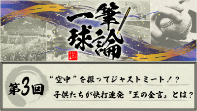 一筆球論【第3回】 “空中” を振ってジャストミート！？　子供たちが快打連発『王の金言』とは？